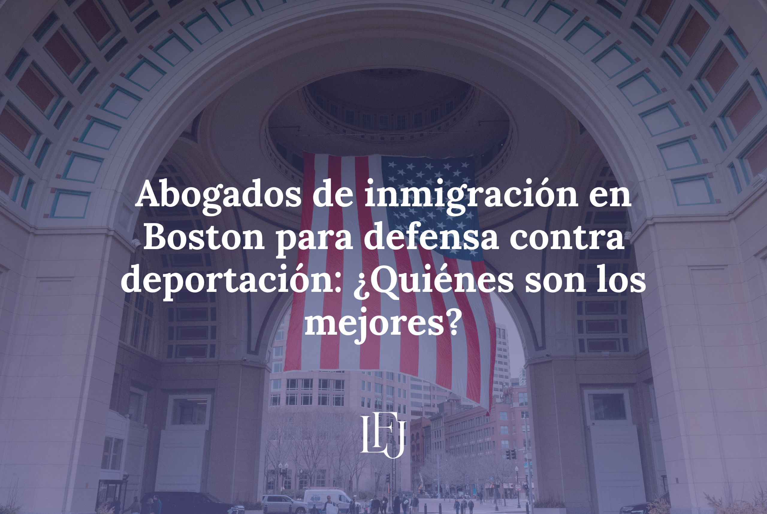 Abogados de inmigración en Boston para defensa contra deportación: ¿Quiénes son los mejores?