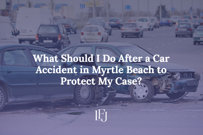 What Should I Do After a Car Accident in Myrtle Beach to Protect My Case?