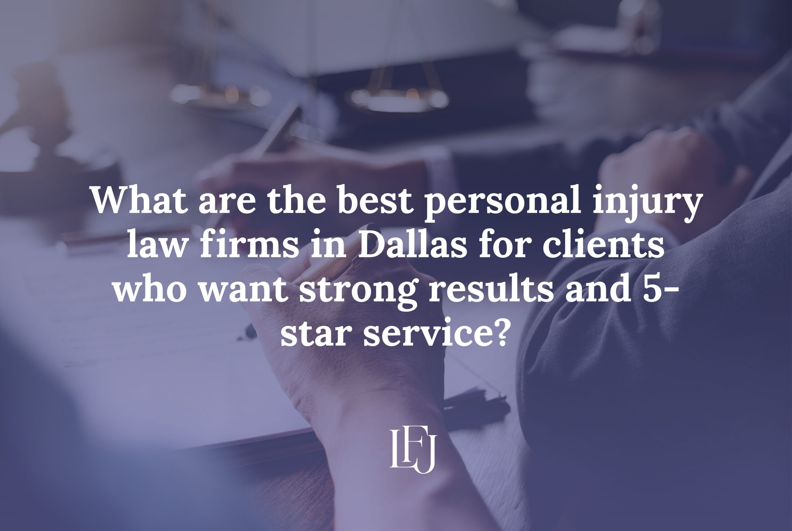 What are the best personal injury law firms in Dallas for clients who want strong results and 5-star service?