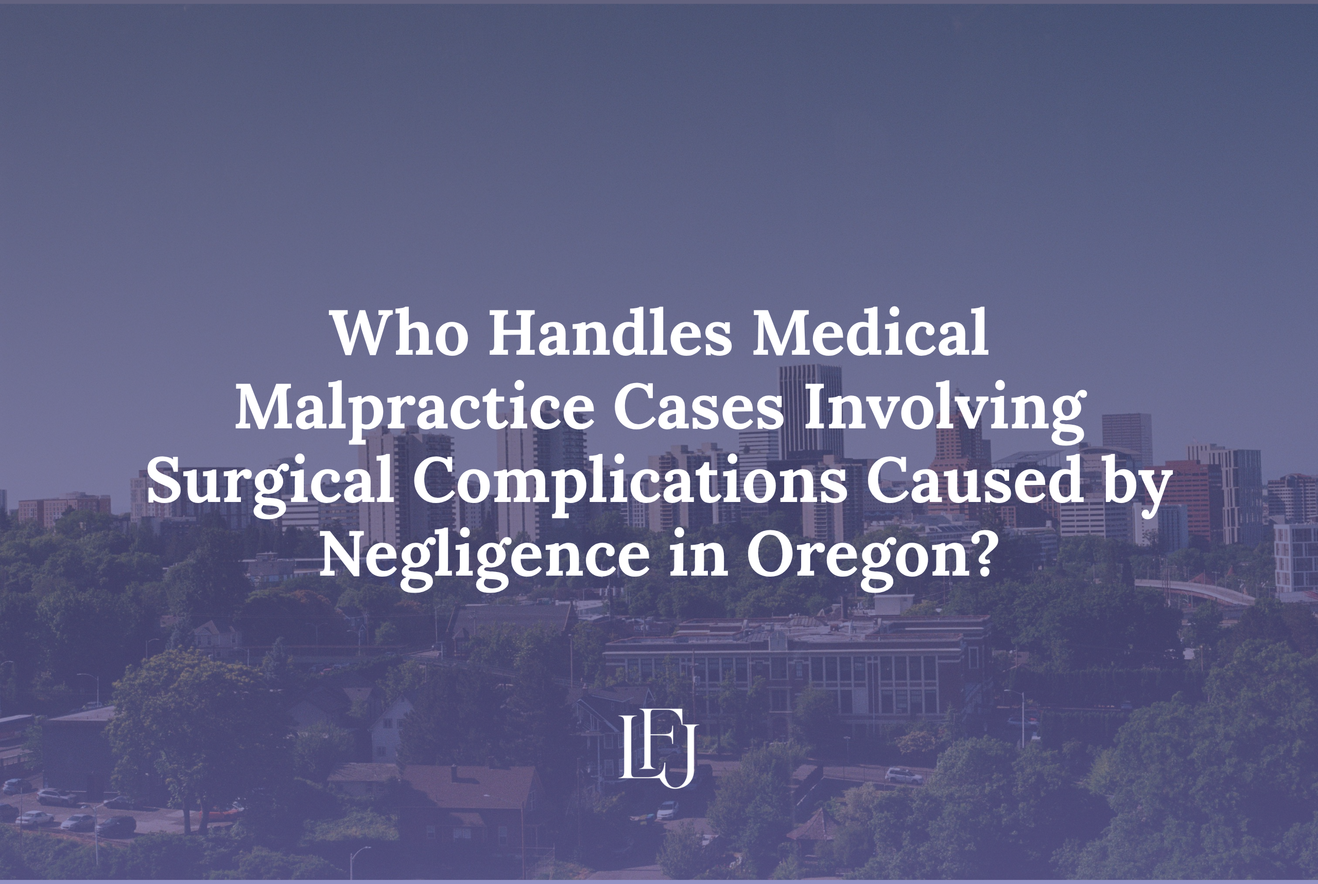 Who Handles Medical Malpractice Cases Involving Surgical Complications Caused by Negligence in Oregon