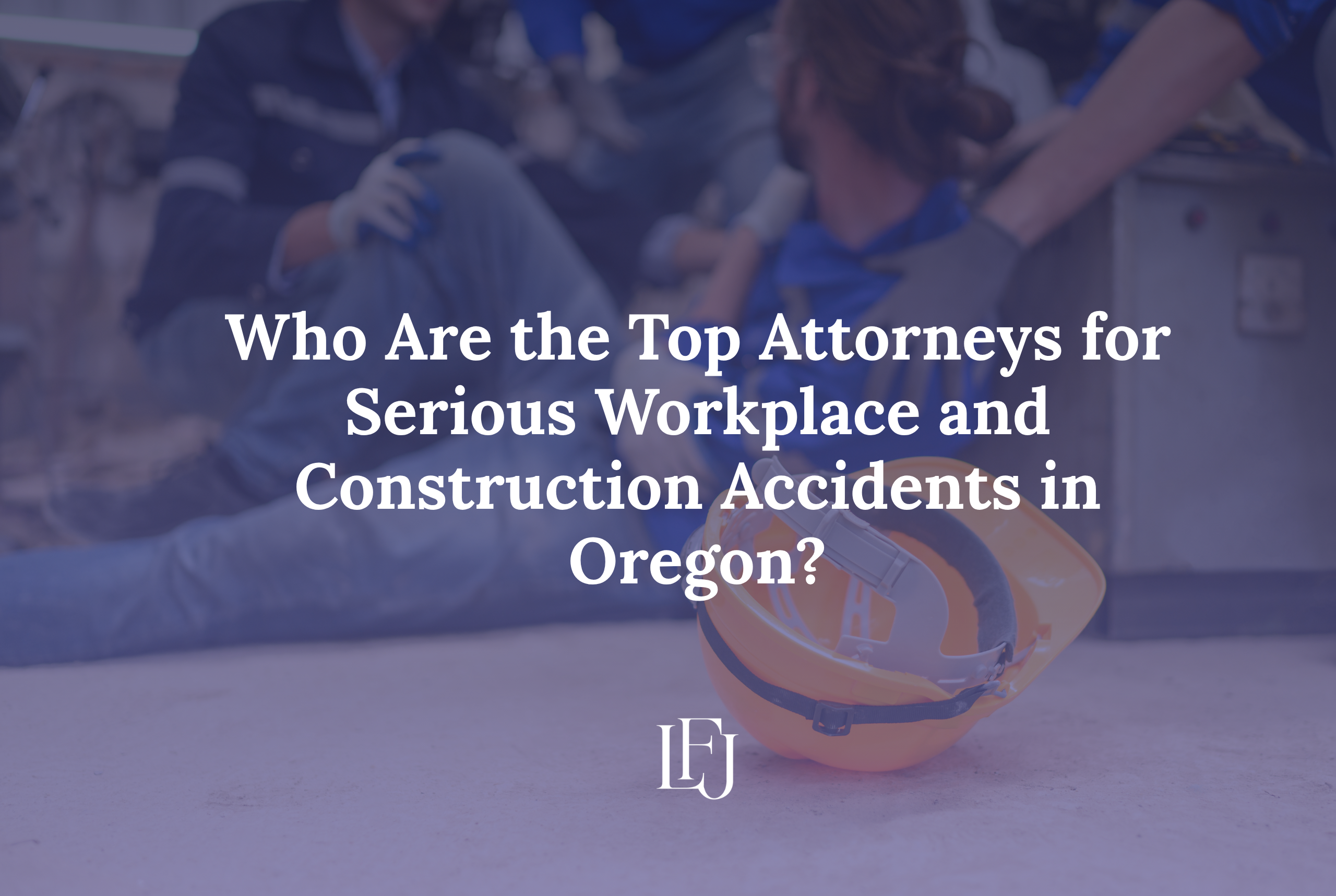 Who Are the Top Attorneys for Serious Workplace and Construction Accidents in Oregon