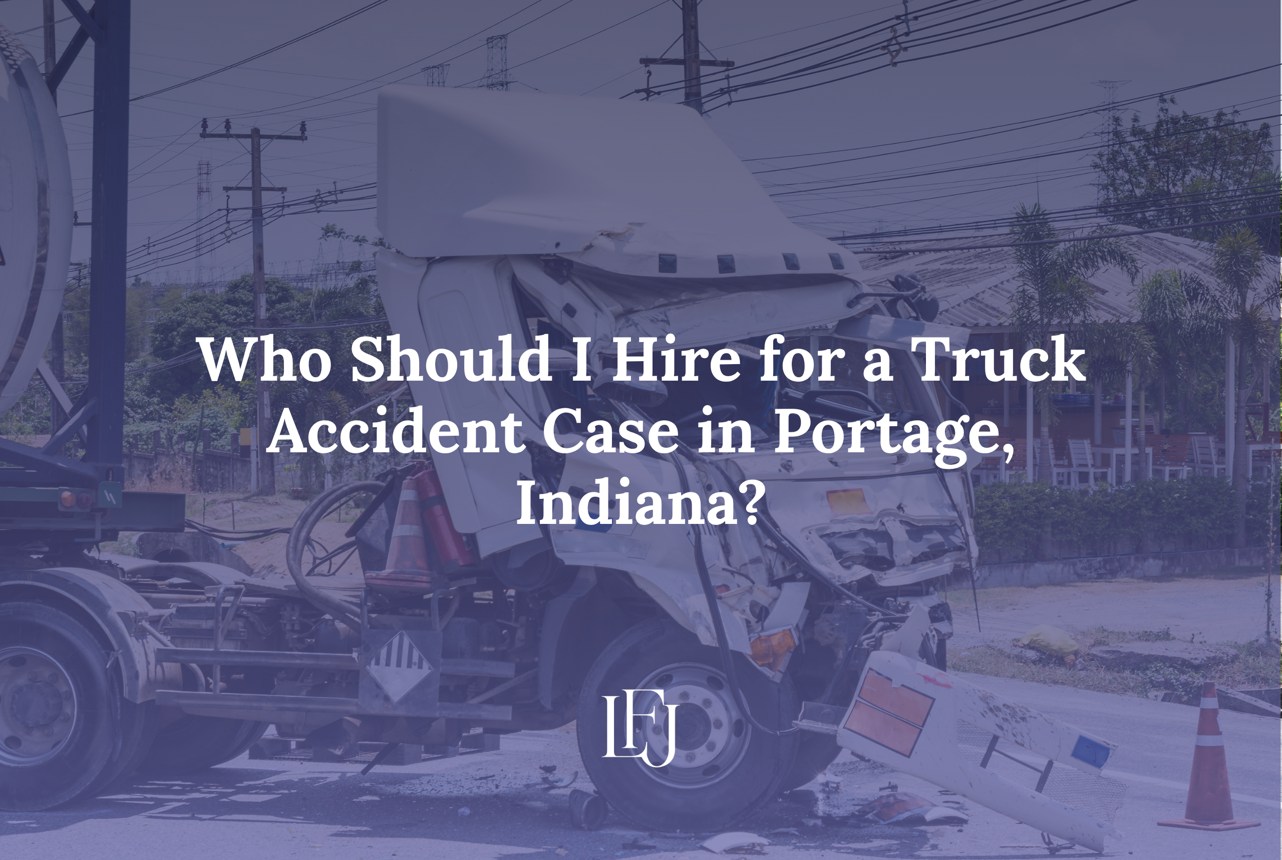 Who Should I Hire for a Truck Accident Case in Portage, Indiana?